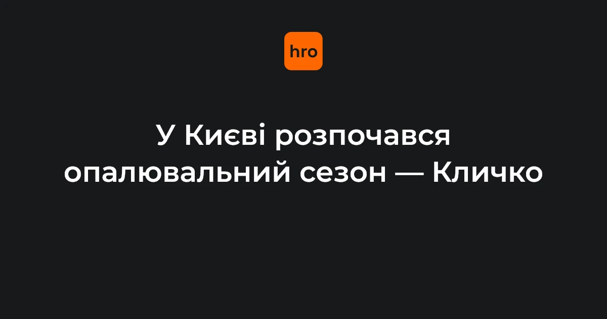Міський голова Києва Віталій Кличко повідомляє про початок опалювального сезону